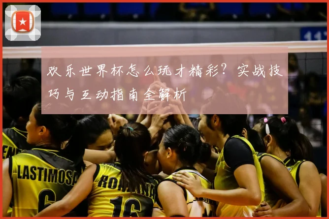 欢乐世界杯怎么玩才精彩？实战技巧与互动指南全解析