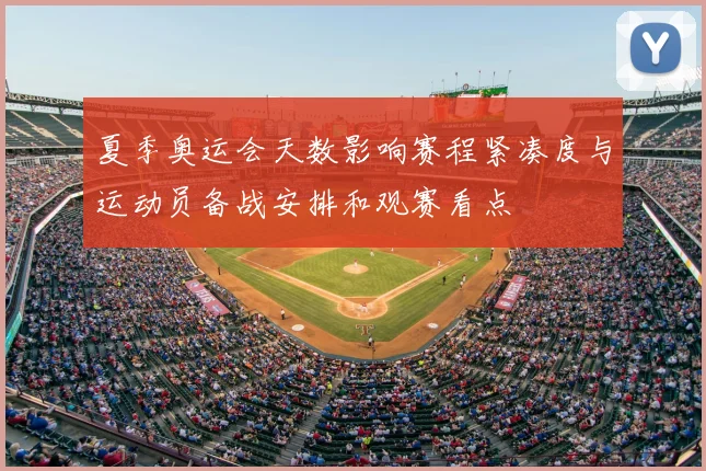 夏季奥运会天数影响赛程紧凑度与运动员备战安排和观赛看点