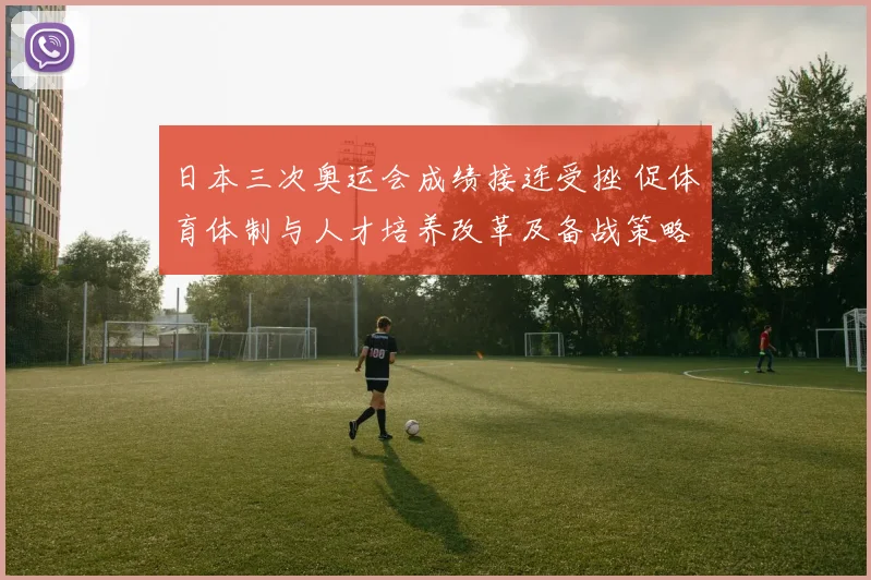 日本三次奥运会成绩接连受挫 促体育体制与人才培养改革及备战策略调整