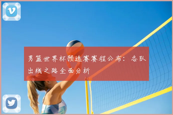 男篮世界杯预选赛赛程公布：各队出线之路全面分析